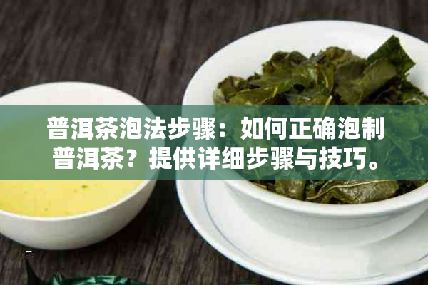 普洱茶泡法步骤：如何正确泡制普洱茶？提供详细步骤与技巧。