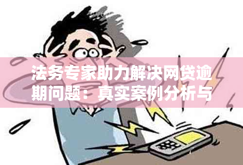 法务专家助力解决网贷逾期问题：真实案例分析与有效对策