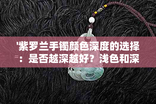 '紫罗兰手镯颜色深度的选择：是否越深越好？浅色和深色的比较分析'