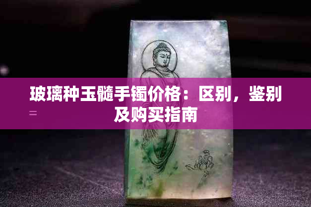 玻璃种玉髓手镯价格：区别，鉴别及购买指南