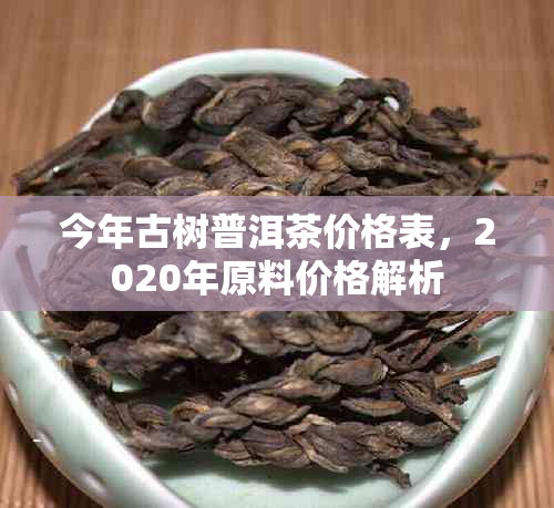 今年古树普洱茶价格表，2020年原料价格解析