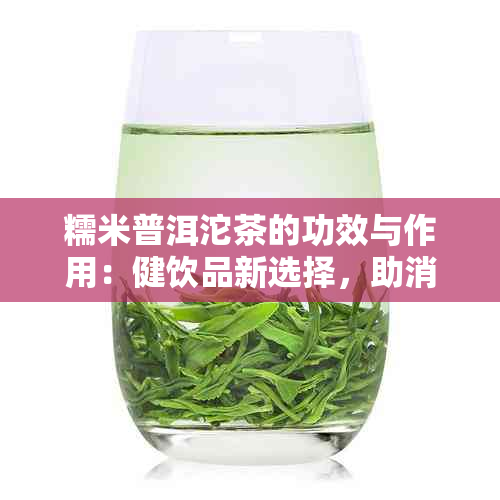 糯米普洱沱茶的功效与作用：健饮品新选择，助消化、降脂减肥、提神醒脑