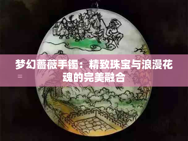 梦幻蔷薇手镯：精致珠宝与浪漫花魂的完美融合