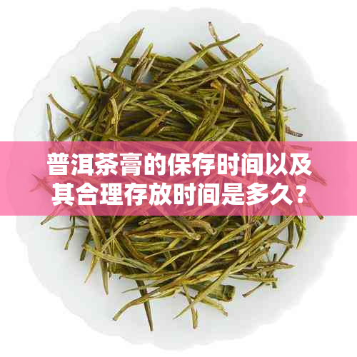 普洱茶膏的保存时间以及其合理存放时间是多久？