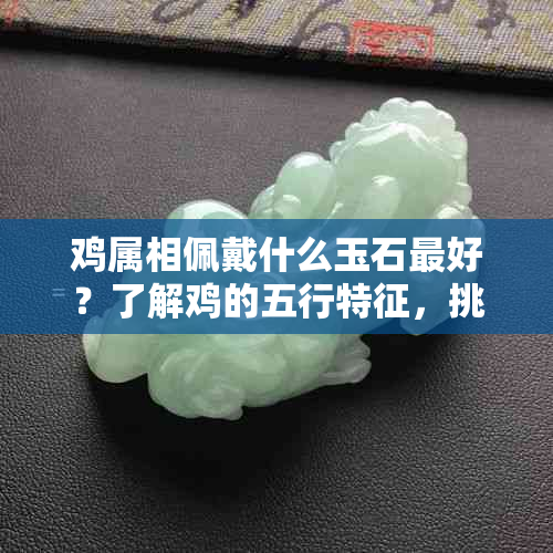 鸡属相佩戴什么玉石更好？了解鸡的五行特征，挑选最适合的宝石饰品