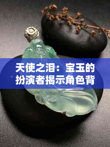 天使之泪：宝玉的扮演者揭示角色背后的故事