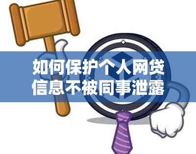 如何保护个人网贷信息不被同事泄露？