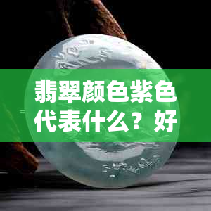 翡翠颜色紫色代表什么？好不好，好还是不好？发灰的紫色翡翠怎么样？