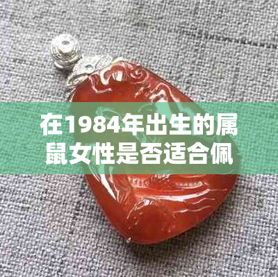 在1984年出生的属鼠女性是否适合佩戴玉镯？