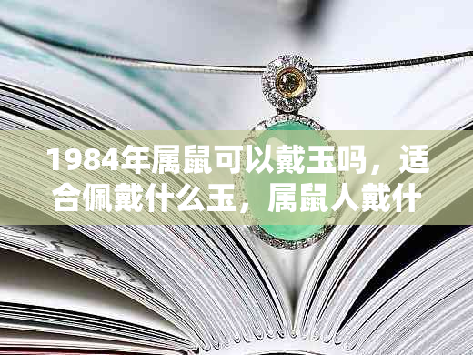 1984年属鼠可以戴玉吗，适合佩戴什么玉，属鼠人戴什么玉好