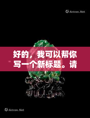 好的，我可以帮你写一个新标题。请问你想要加入哪些关键词呢？