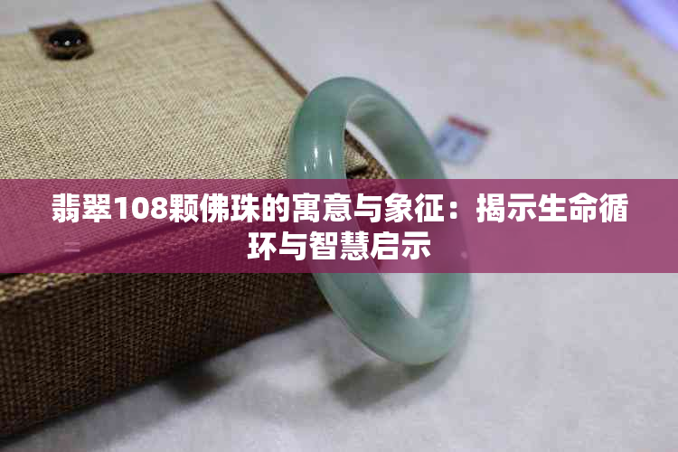 翡翠108颗佛珠的寓意与象征：揭示生命循环与智慧启示