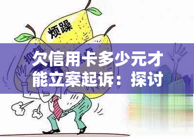 欠信用卡多少元才能立案起诉：探讨立案标准与影响因素