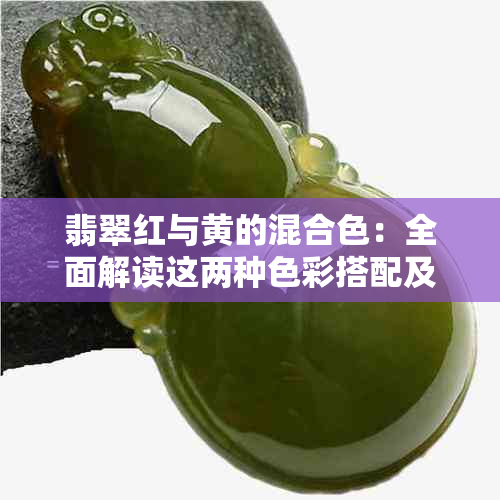 翡翠红与黄的混合色：全面解读这两种色彩搭配及其效果