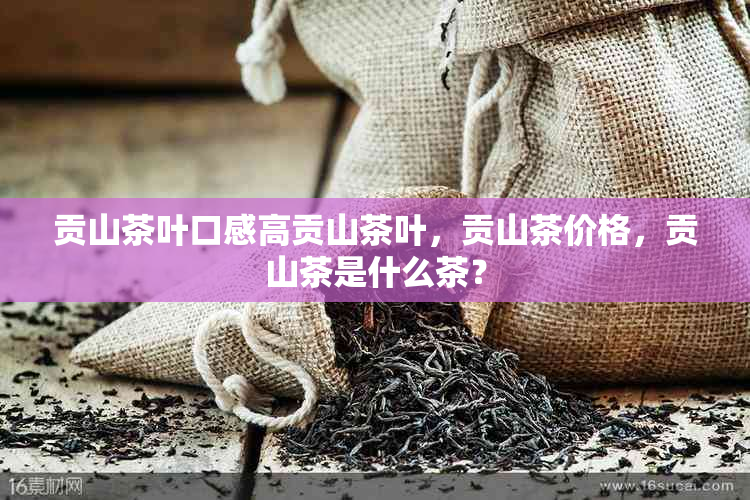 贡山茶叶口感高贡山茶叶，贡山茶价格，贡山茶是什么茶？