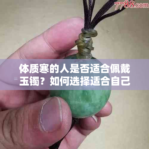 体质寒的人是否适合佩戴玉镯？如何选择适合自己的玉镯款式？