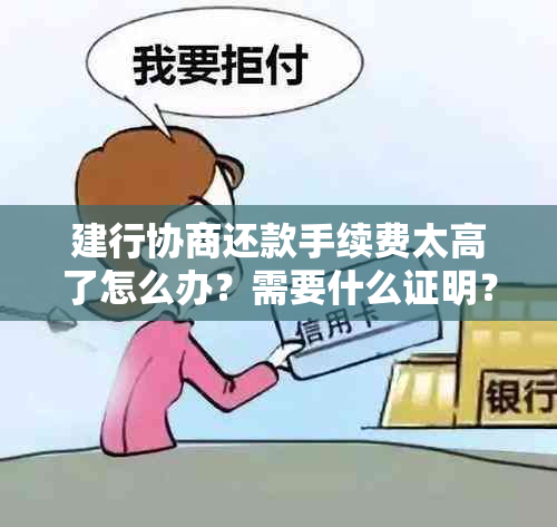 建行协商还款手续费太高了怎么办？需要什么证明？