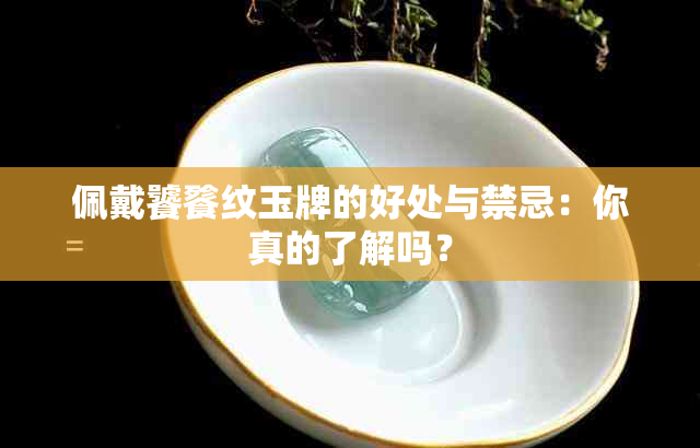 佩戴饕餮纹玉牌的好处与禁忌：你真的了解吗？