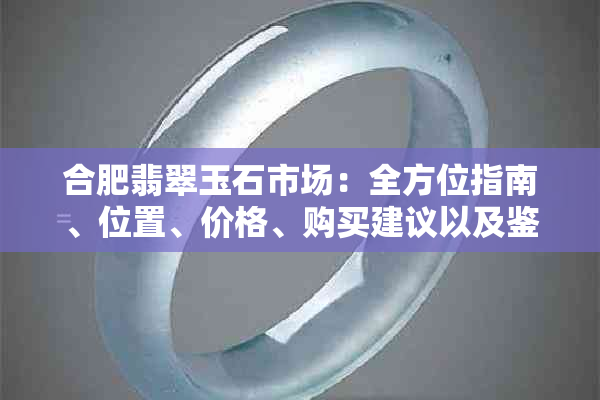 合肥翡翠玉石市场：全方位指南、位置、价格、购买建议以及鉴别技巧