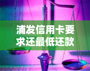 浦发信用卡要求还更低还款额合法，请问多少钱？