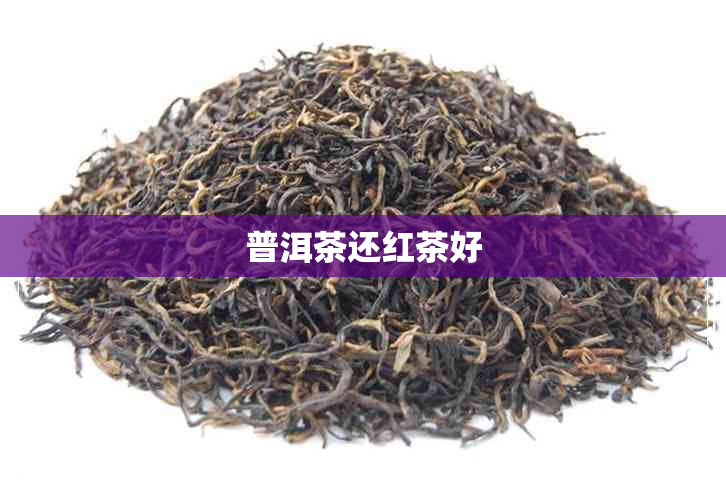 普洱茶还红茶好