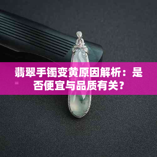 翡翠手镯变黄原因解析：是否便宜与品质有关？