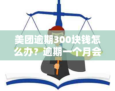 美团逾期300块钱怎么办？逾期一个月会怎么样？