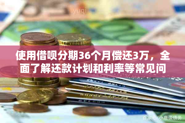 使用借呗分期36个月偿还3万，全面了解还款计划和利率等常见问题解答