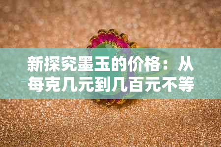 新探究墨玉的价格：从每克几元到几百元不等，谁才是真正的墨玉之王？