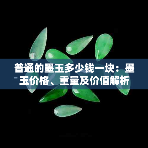 普通的墨玉多少钱一块：墨玉价格、重量及价值解析