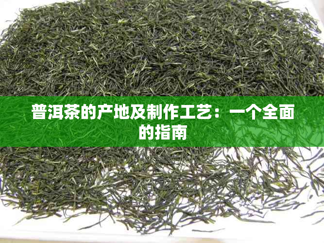 普洱茶的产地及制作工艺：一个全面的指南