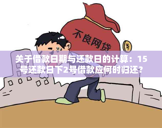 关于借款日期与还款日的计算：15号还款日下2号借款应何时归还？