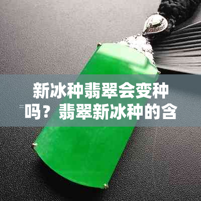 新冰种翡翠会变种吗？翡翠新冰种的含义与变化