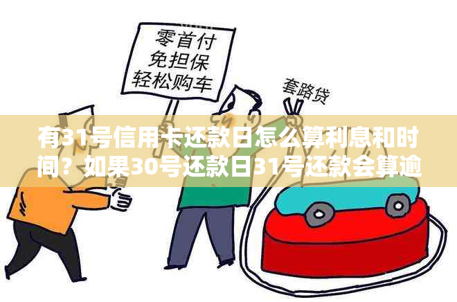 有31号信用卡还款日怎么算利息和时间？如果30号还款日31号还款会算逾期吗？