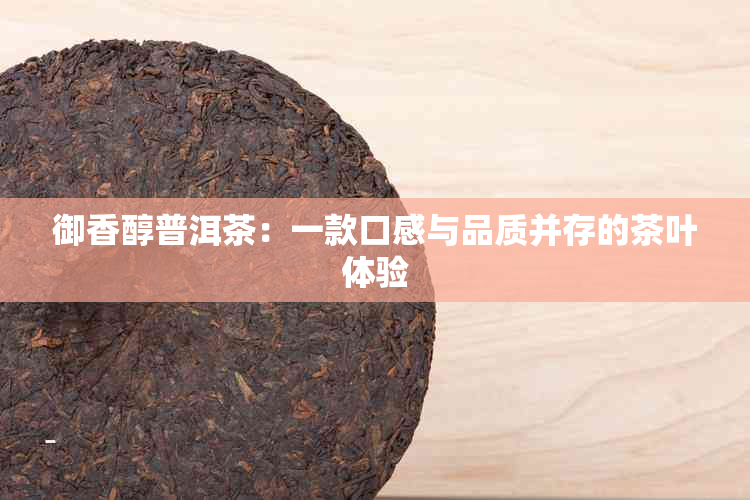 御香醇普洱茶：一款口感与品质并存的茶叶体验