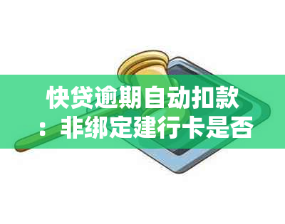 快贷逾期自动扣款：非绑定建行卡是否会受到影响？应如何处理？