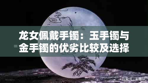 龙女佩戴手镯：玉手镯与金手镯的优劣比较及选择建议