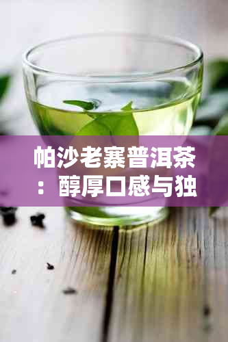 帕沙老寨普洱茶：醇厚口感与独特风味的完美结合