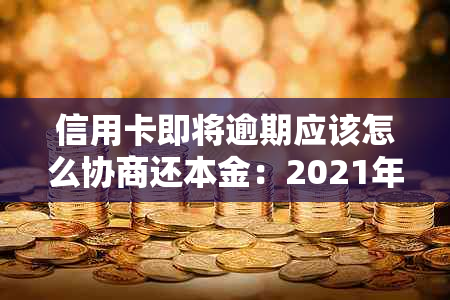 信用卡即将逾期应该怎么协商还本金：2021年逾期后如何与银行协商暂缓还款？