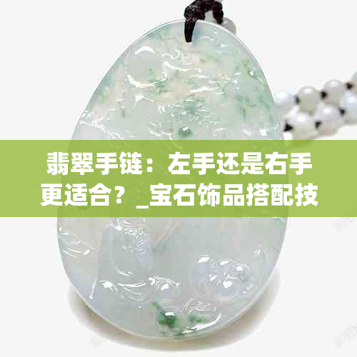 翡翠手链：左手还是右手更适合？_宝石饰品搭配技巧_珠宝首饰选购建议