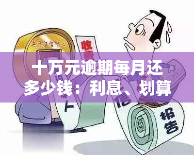 十万元逾期每月还多少钱：利息、划算和合适计算解析