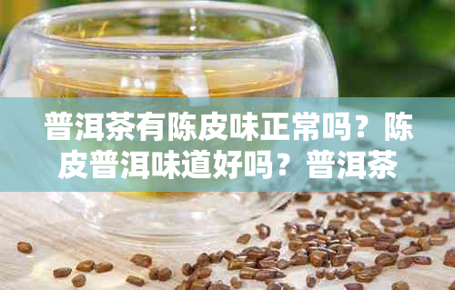 普洱茶有陈皮味正常吗？陈皮普洱味道好吗？普洱茶陈皮味是什么？