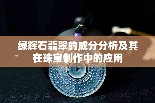 绿辉石翡翠的成分分析及其在珠宝制作中的应用