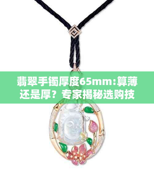 翡翠手镯厚度65mm:算薄还是厚？专家揭秘选购技巧