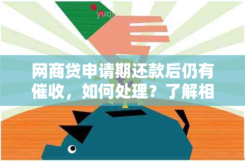 网商贷申请期还款后仍有，如何处理？了解相关政策和应对措