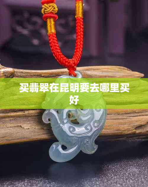 买翡翠在昆明要去哪里买好