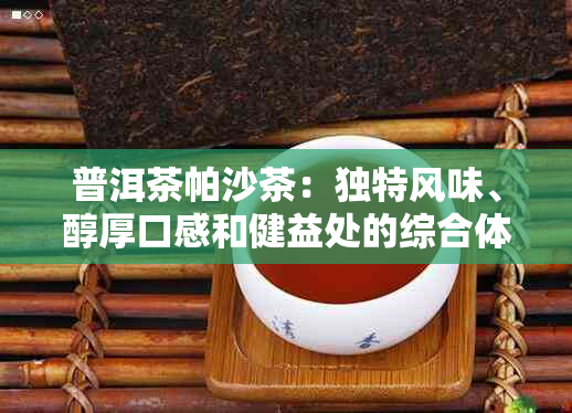 普洱茶帕沙茶：独特风味、醇厚口感和健益处的综合体现