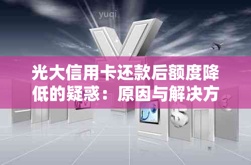 光大信用卡还款后额度降低的疑惑：原因与解决方法探讨