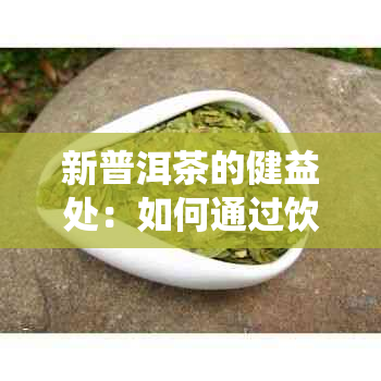 新普洱茶的健益处：如何通过饮用普洱茶来改善消化系统？