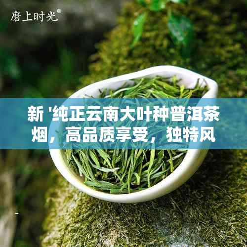 新 '纯正云南大叶种普洱茶，高品质享受，独特风味，每盒价格实'